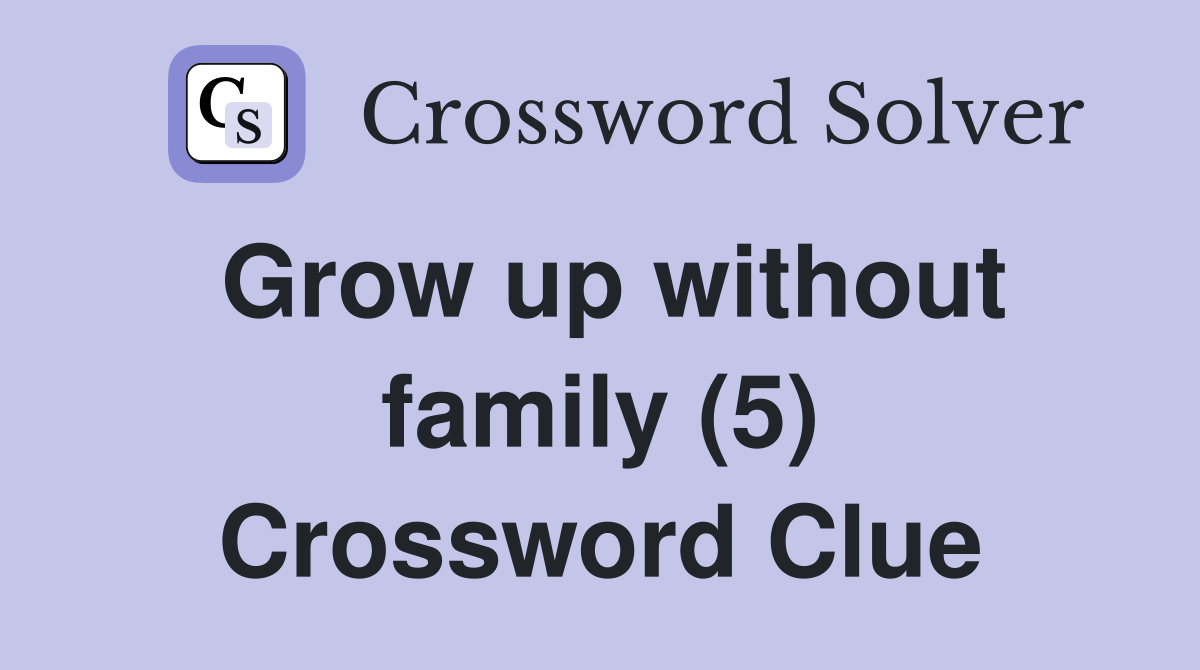 Grow up without family (5) Crossword Clue