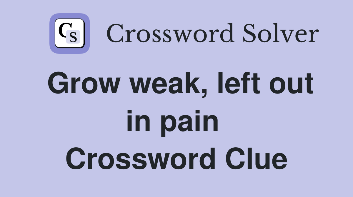 Grow weak, left out in pain  Crossword Clue
