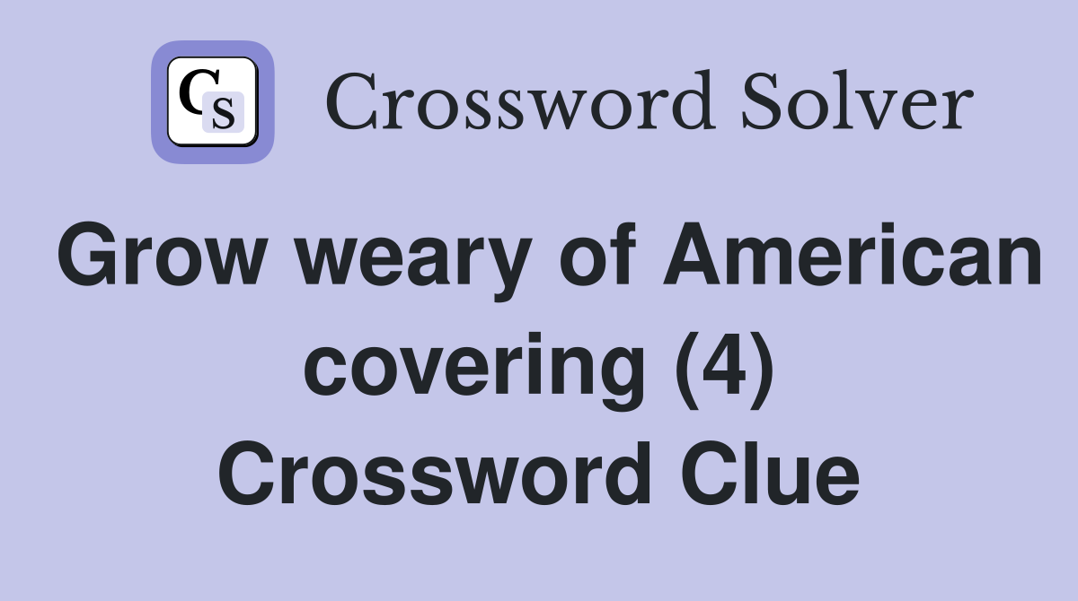 Grow weary of American covering (4) Crossword Clue