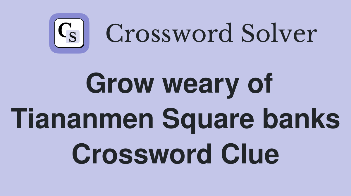 Grow weary of Tiananmen Square banks Crossword Clue