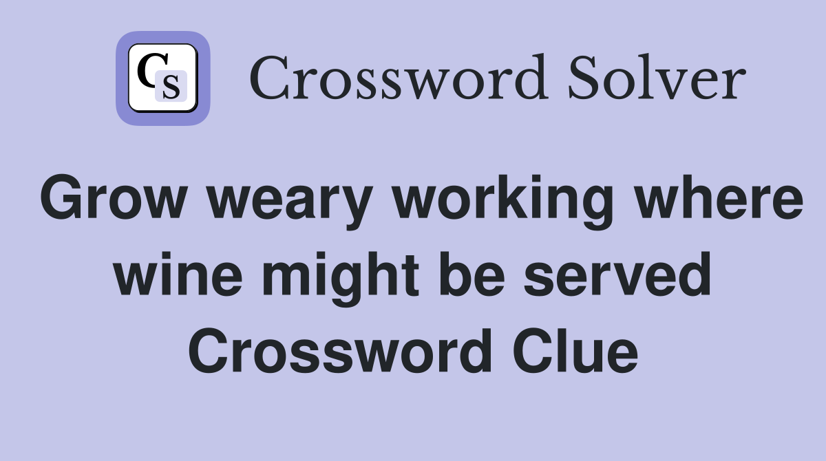 Grow weary working where wine might be served Crossword Clue