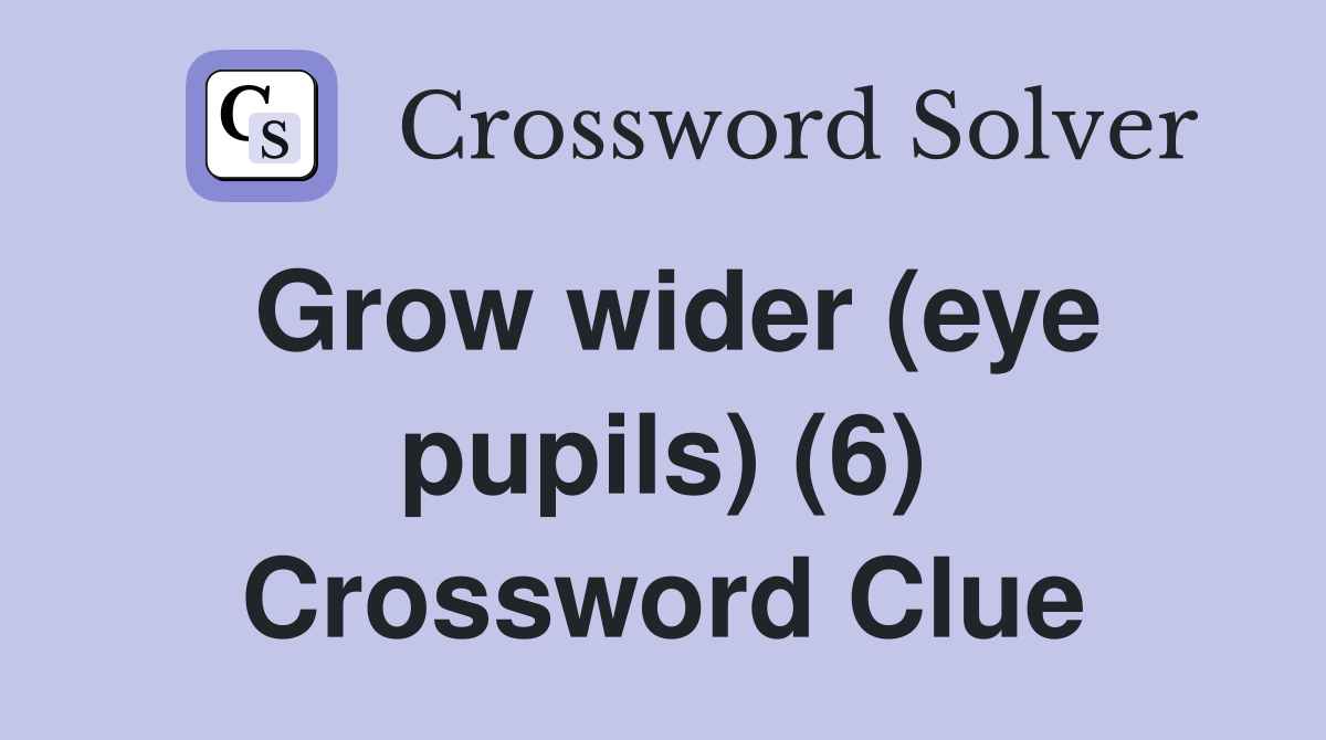 Grow wider (eye pupils) (6) Crossword Clue