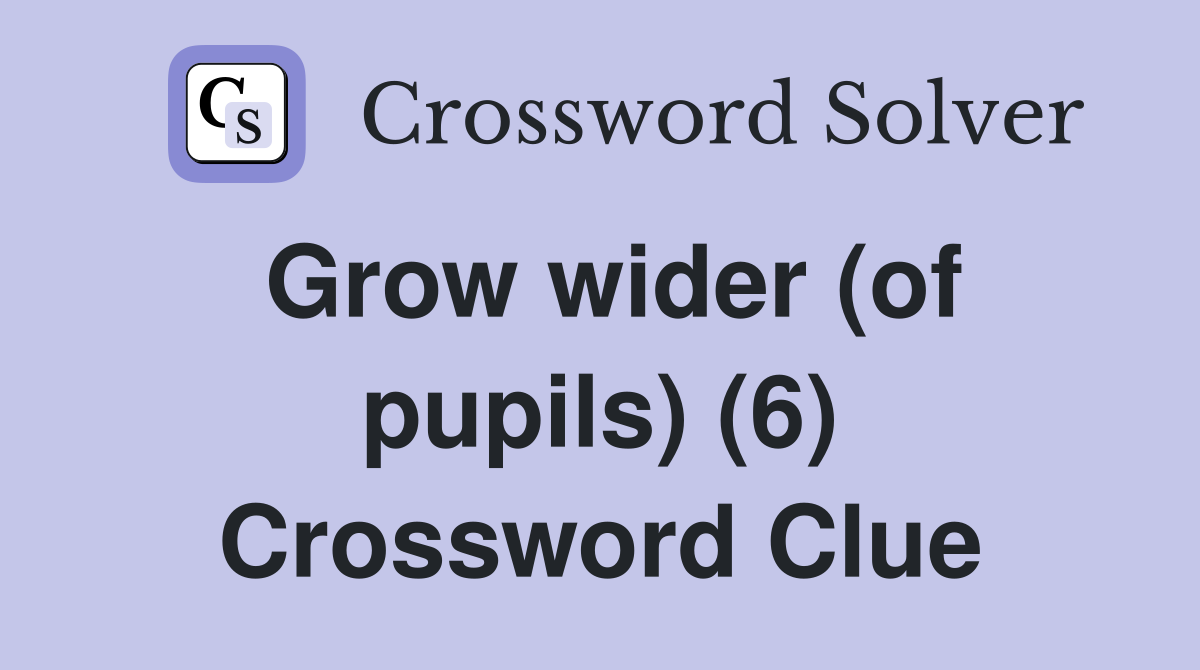 Grow wider (of pupils) (6) Crossword Clue