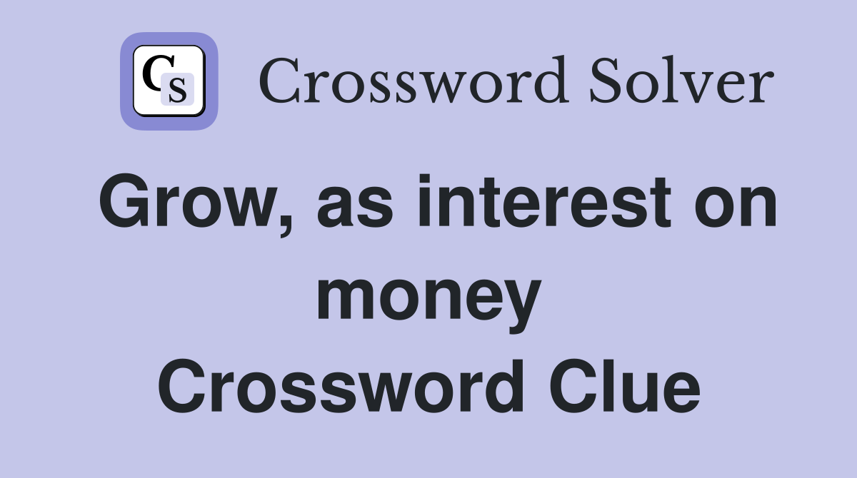 Grow, as interest on money Crossword Clue