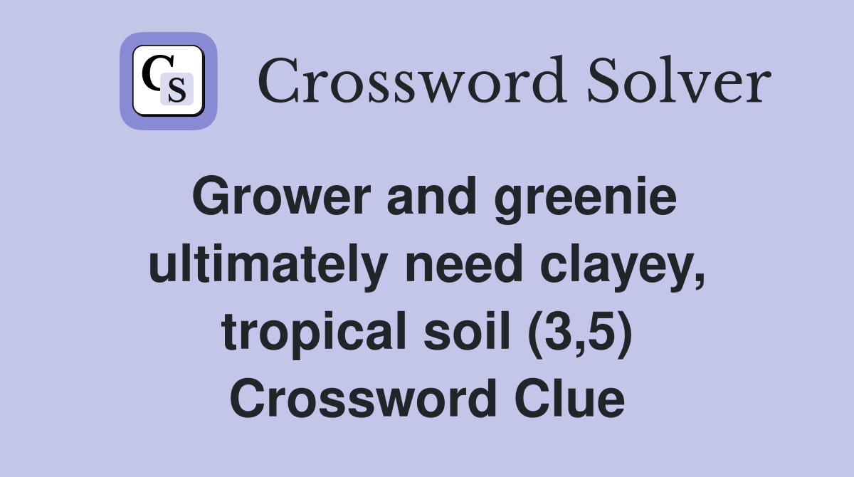 Grower and greenie ultimately need clayey, tropical soil (3,5) Crossword Clue