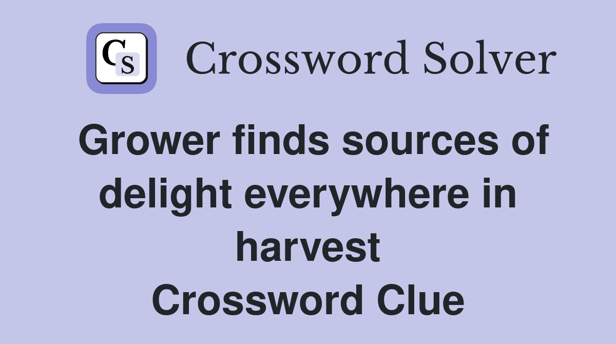 Grower finds sources of delight everywhere in harvest Crossword Clue