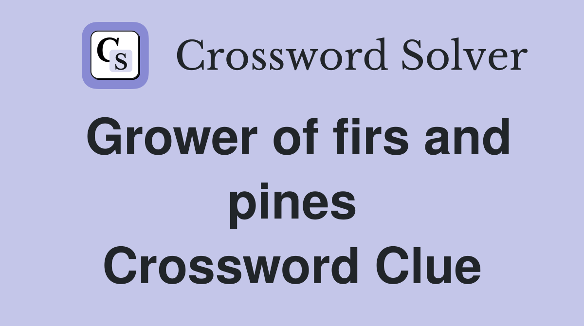 Grower of firs and pines Crossword Clue