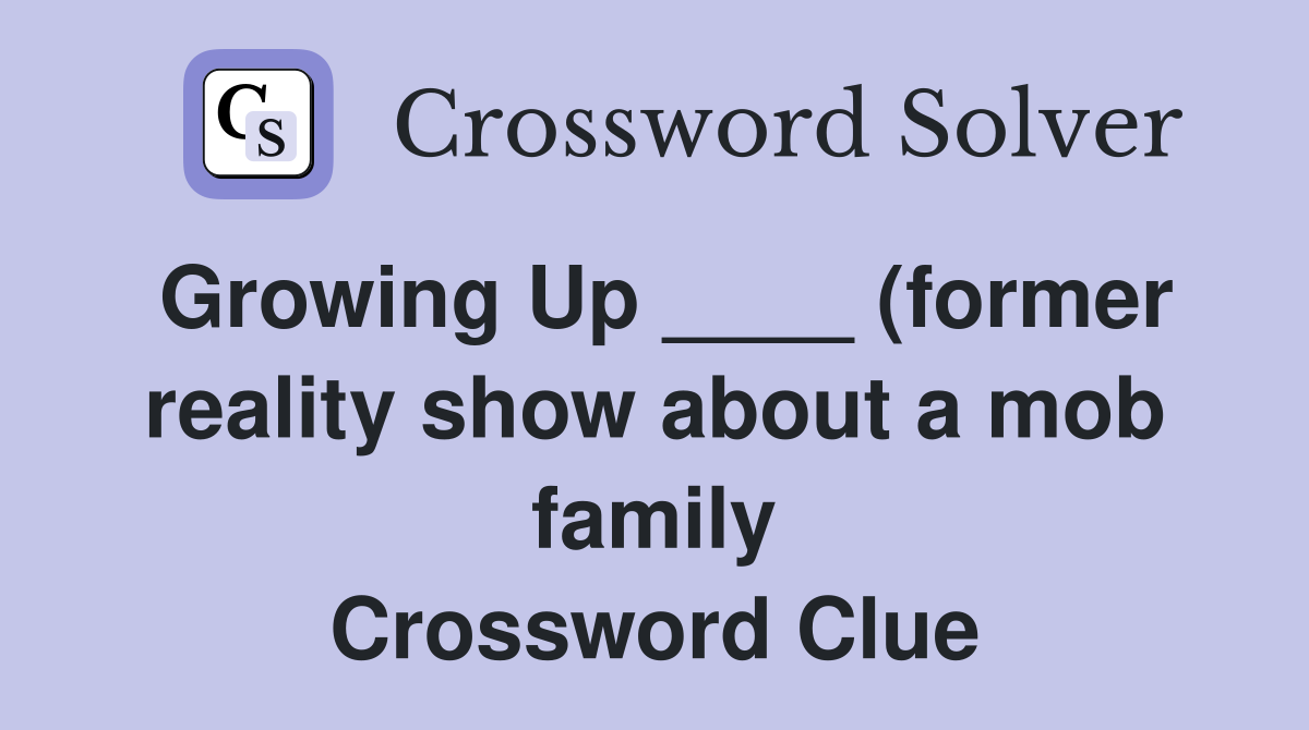 Growing Up (former reality show about a mob family) Crossword Growing Up (former reality show about a mob family) Crossword