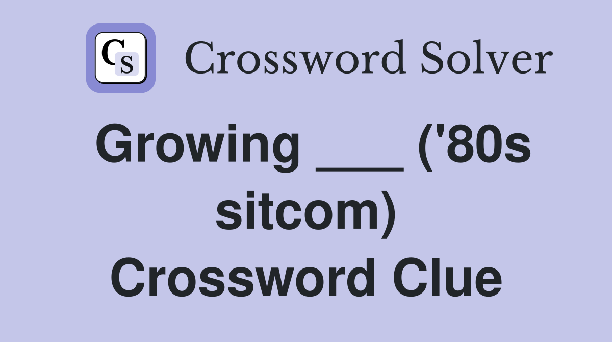 Growing ___ ('80s sitcom) Crossword Clue
