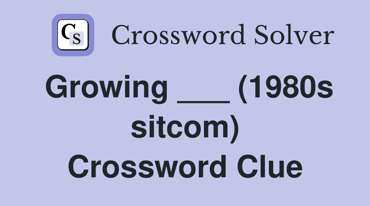 Growing ___ (1980s sitcom) Crossword Clue