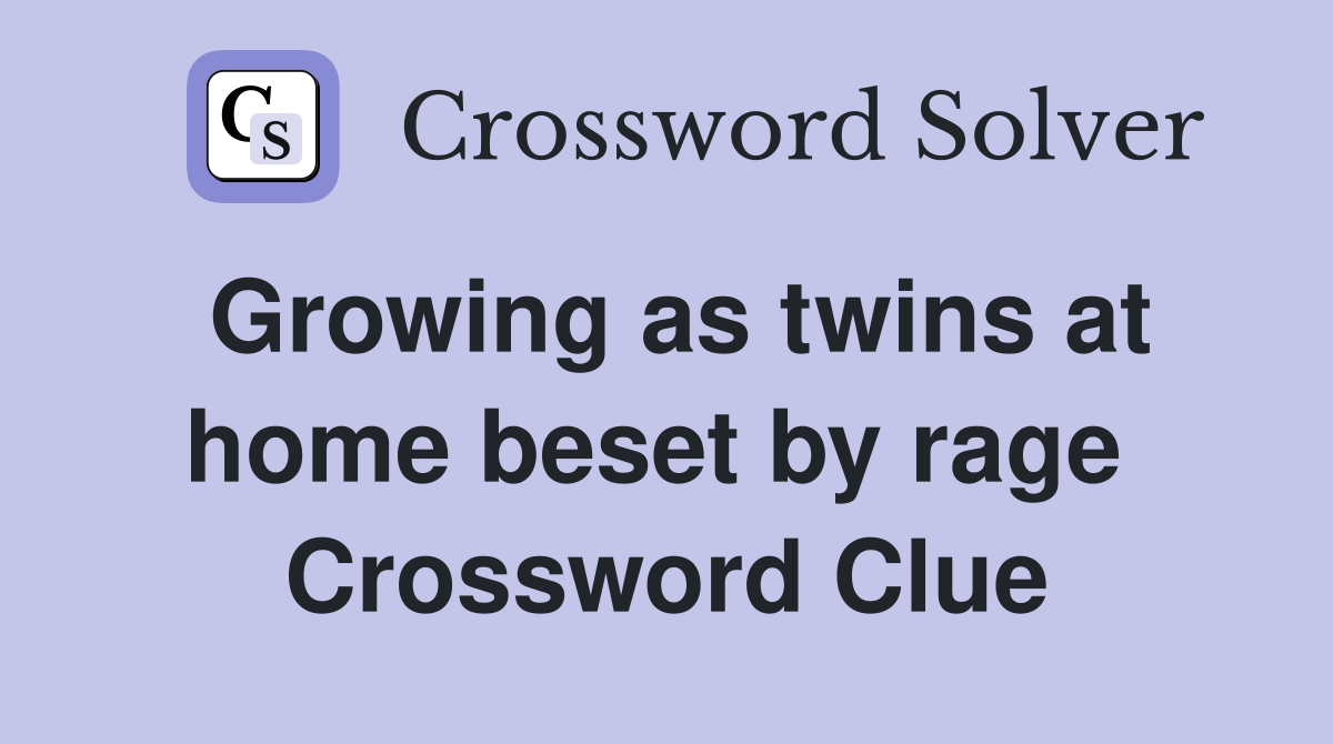 Growing as twins at home beset by rage  Crossword Clue