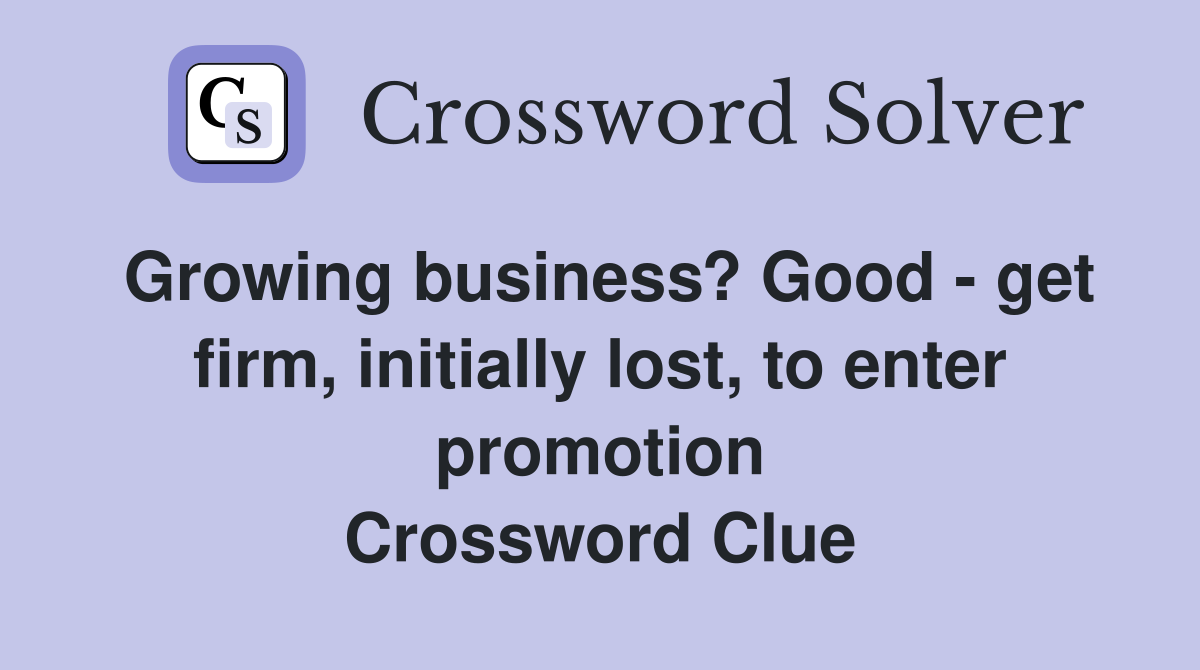 Growing business? Good - get firm, initially lost, to enter promotion Crossword Clue