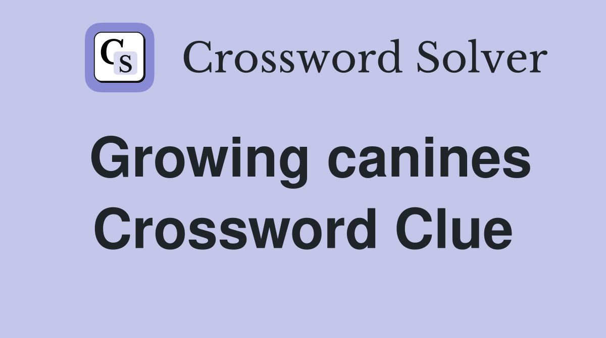 Growing canines Crossword Clue