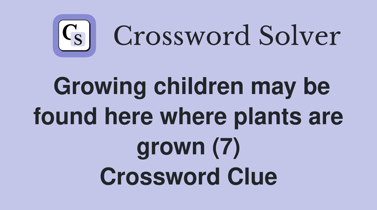 Growing children may be found here where plants are grown (7) Crossword Clue