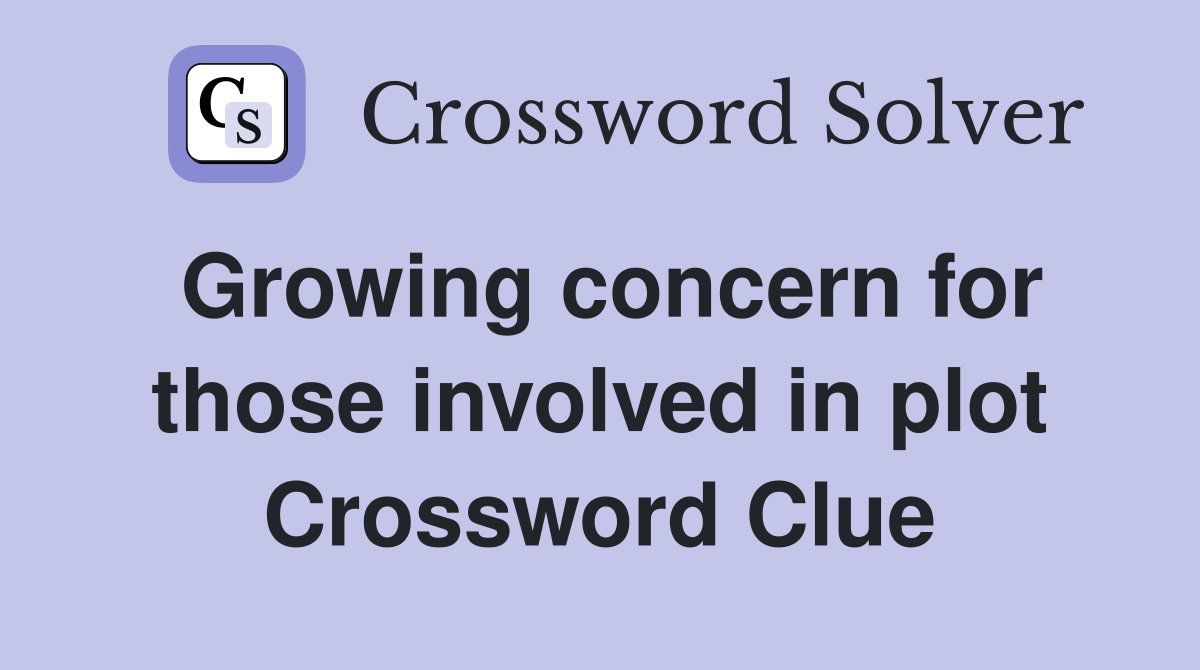 Growing concern for those involved in plot Crossword Clue