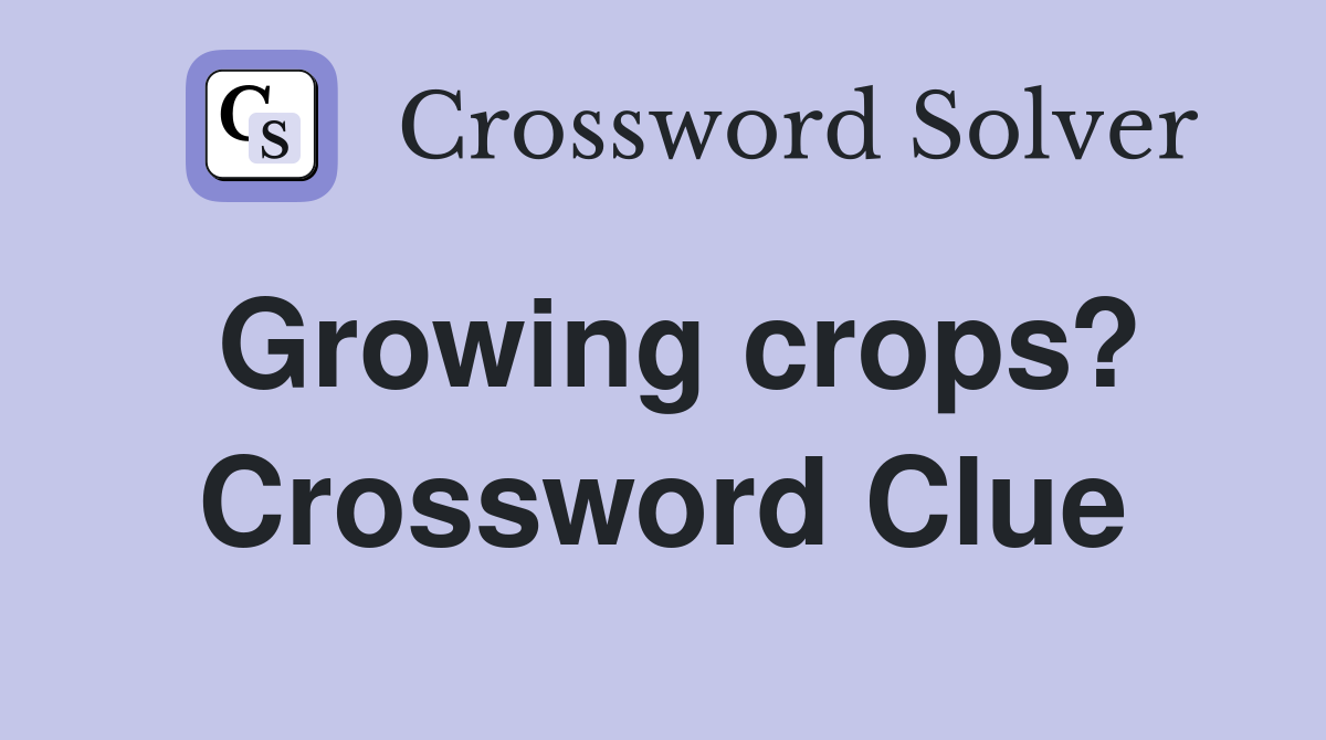 Growing crops? Crossword Clue