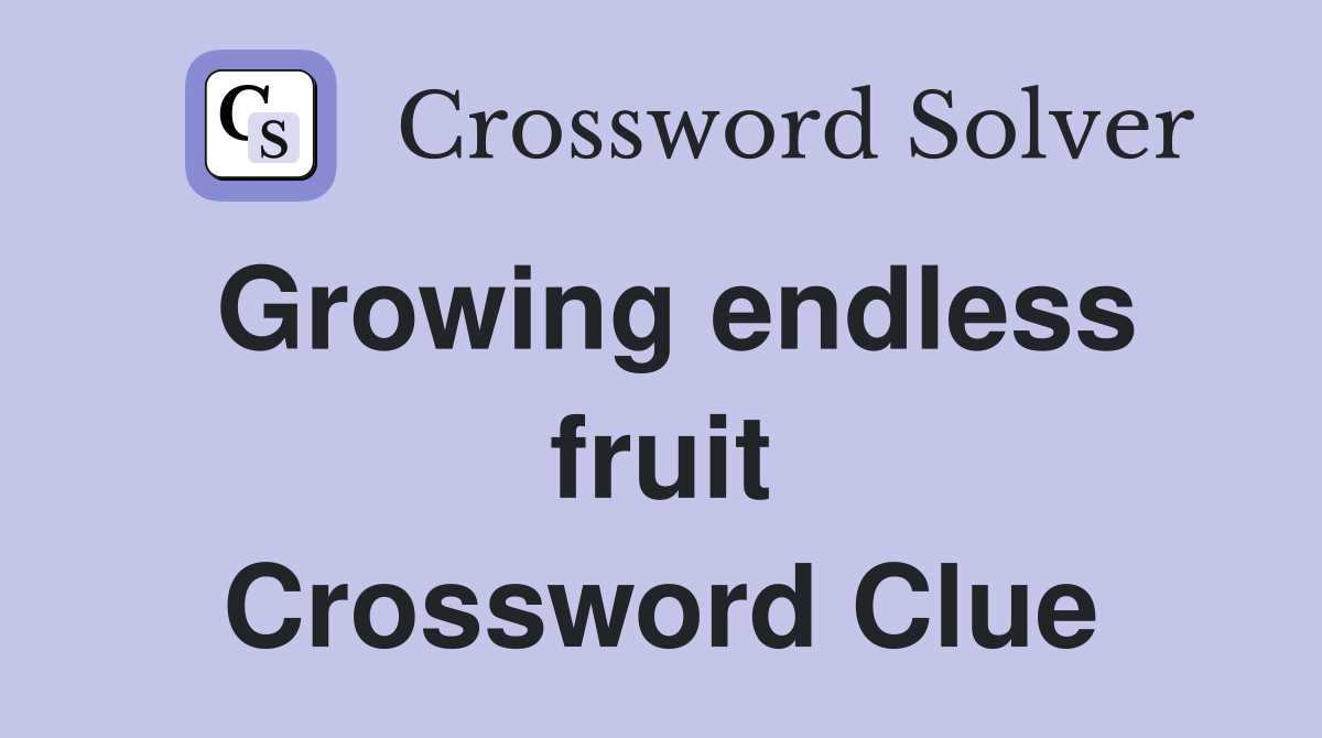 Growing endless fruit Crossword Clue