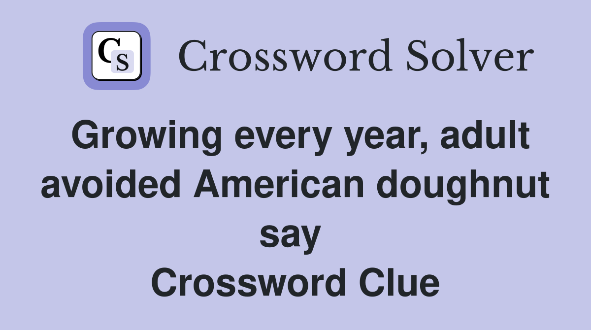 Growing every year, adult avoided American doughnut say  Crossword Clue