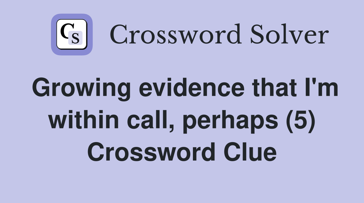 Growing evidence that I'm within call, perhaps (5) Crossword Clue