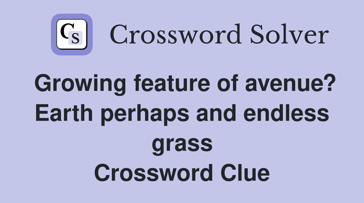 Growing feature of avenue? Earth perhaps and endless grass Crossword Clue