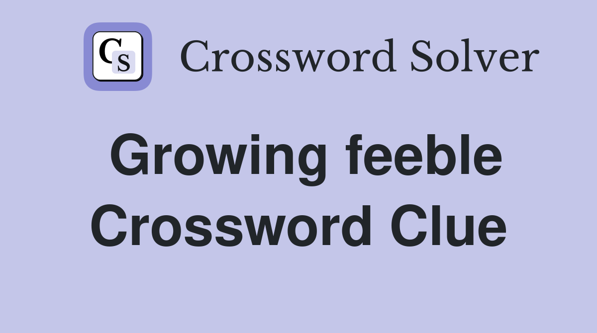 Growing feeble Crossword Clue