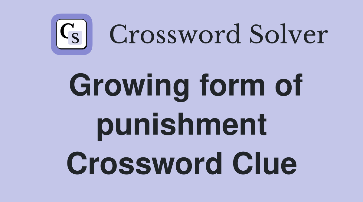 Growing form of punishment Crossword Clue