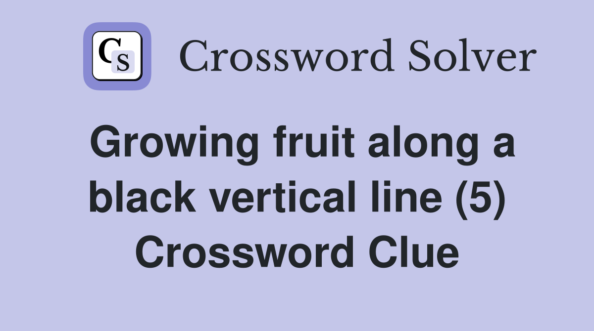 Growing fruit along a black vertical line (5) Crossword Clue