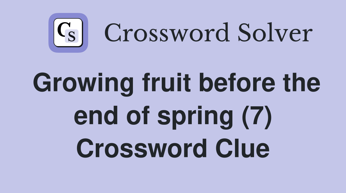 Growing fruit before the end of spring (7) Crossword Clue