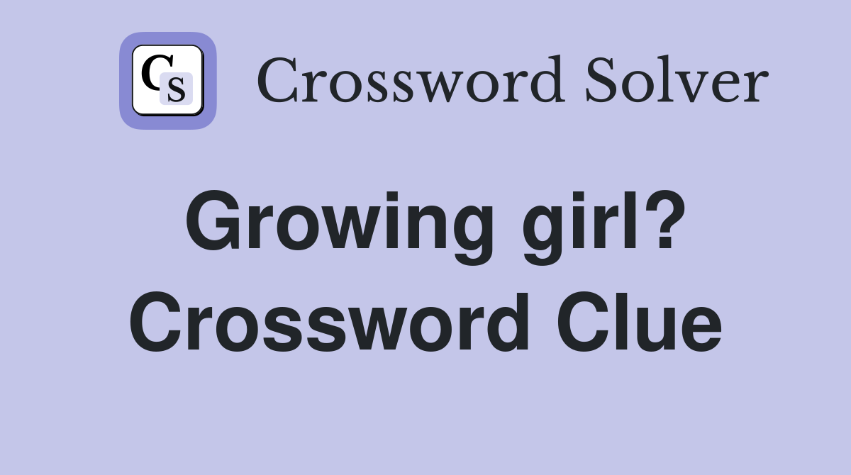 Growing girl? Crossword Clue