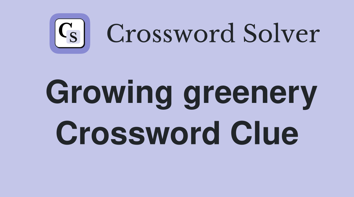 Growing greenery Crossword Clue