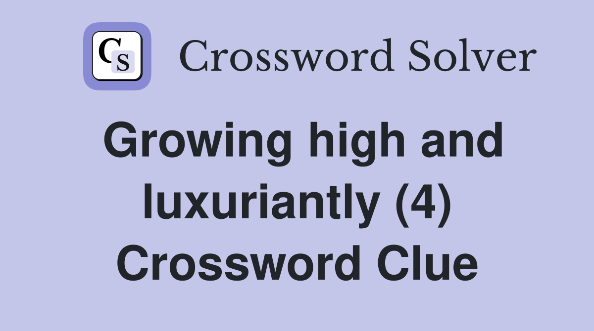 Growing high and luxuriantly (4) Crossword Clue