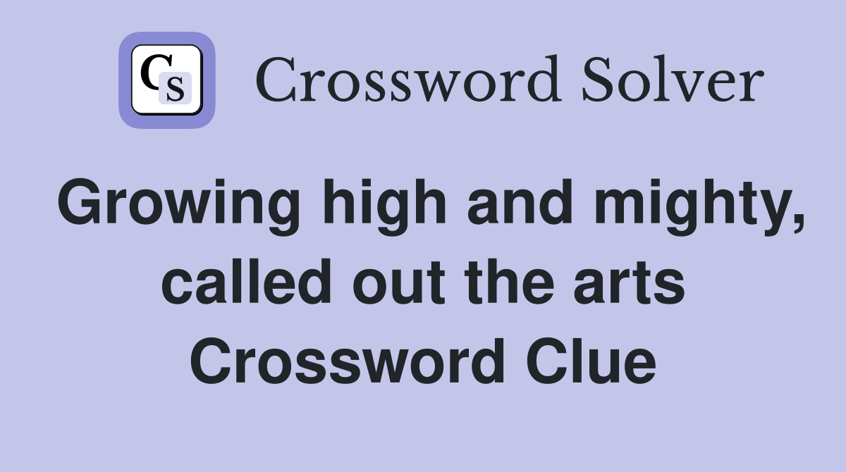 Growing high and mighty, called out the arts Crossword Clue