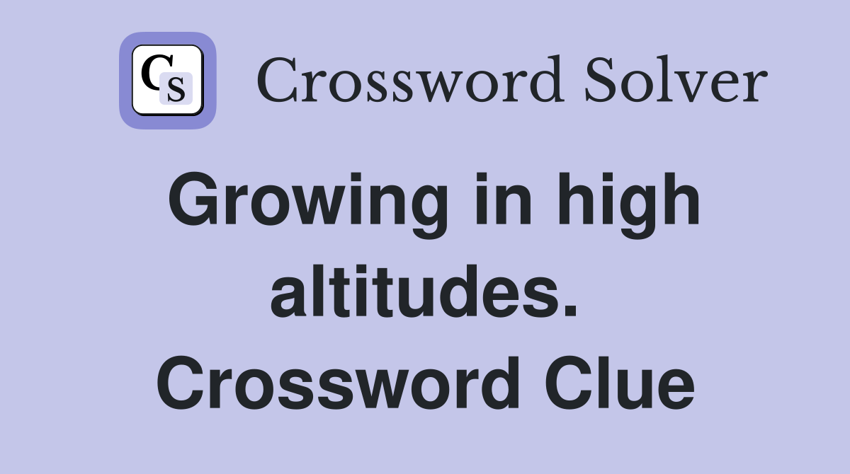 Growing in high altitudes. Crossword Clue