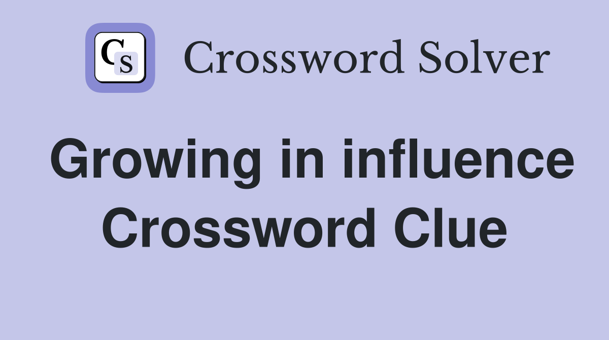 Growing in influence Crossword Clue