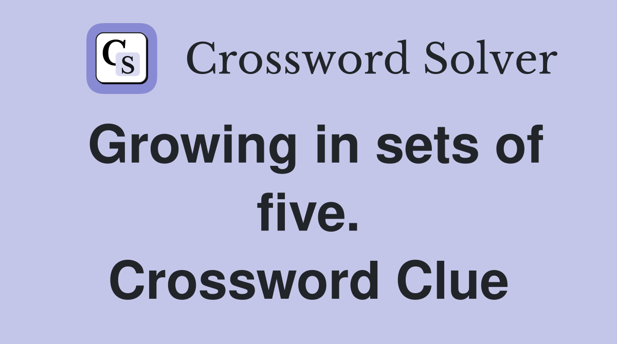 Growing in sets of five. Crossword Clue