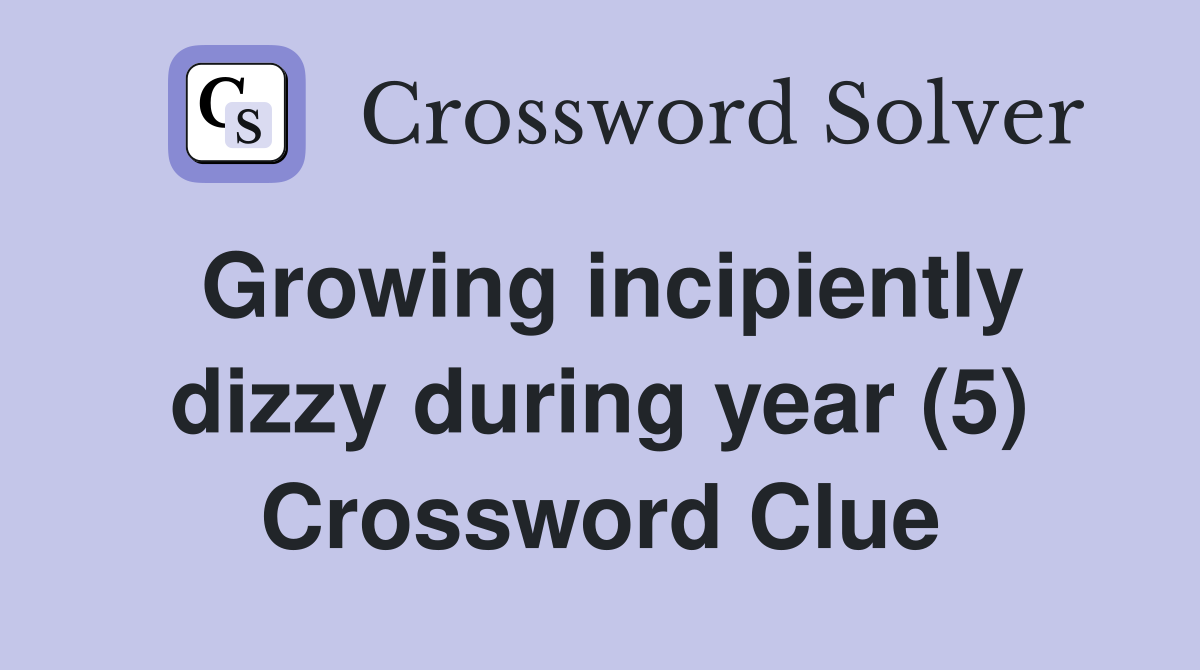 Growing incipiently dizzy during year (5) Crossword Clue
