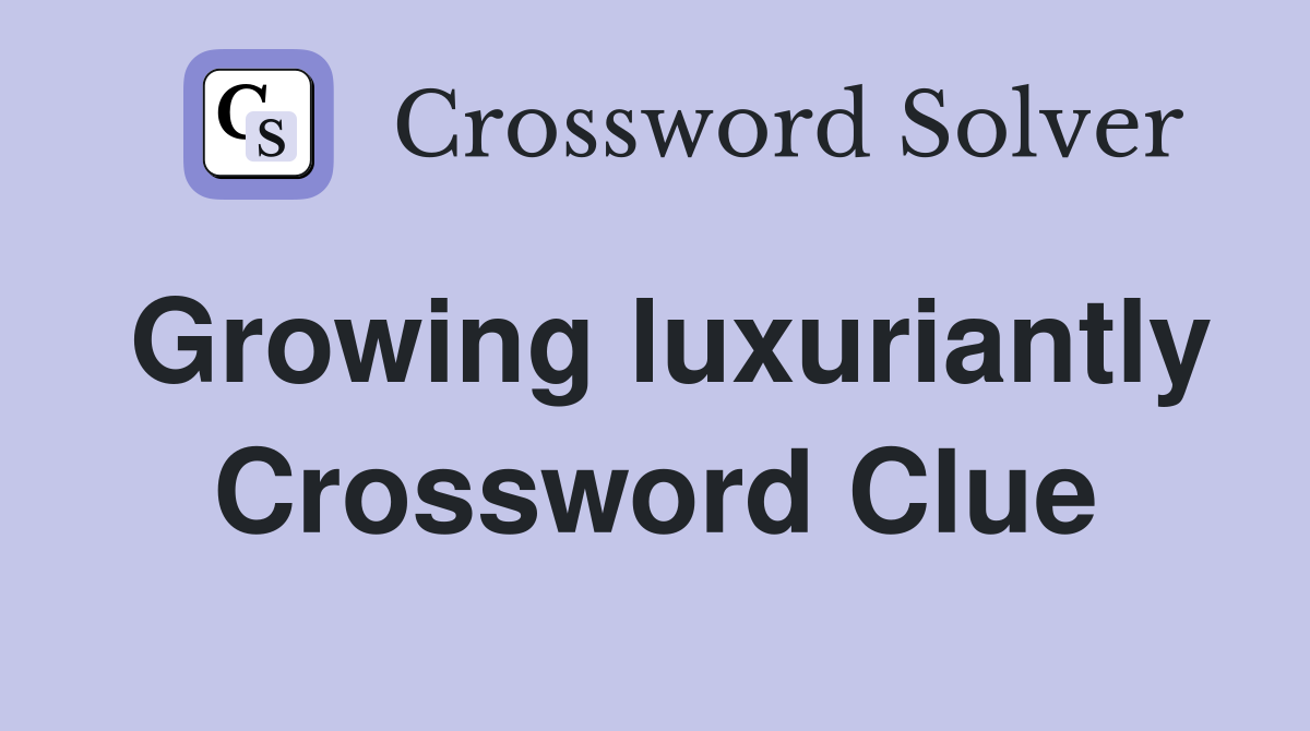 Growing luxuriantly Crossword Clue