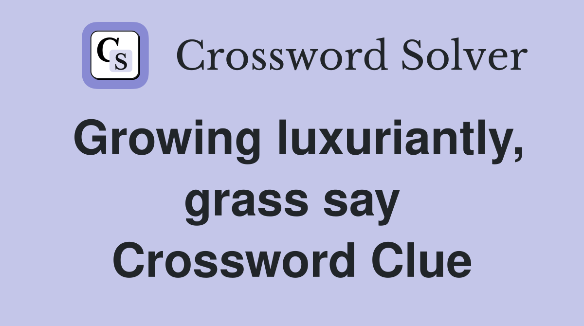 Growing luxuriantly, grass say Crossword Clue