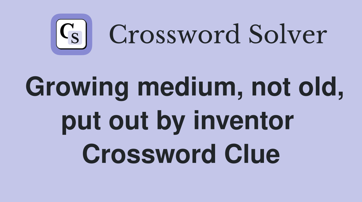 Growing medium, not old, put out by inventor  Crossword Clue