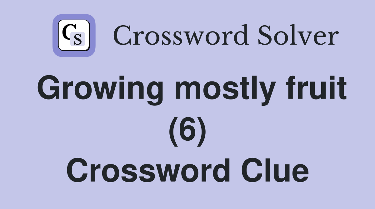 Growing mostly fruit (6) Crossword Clue