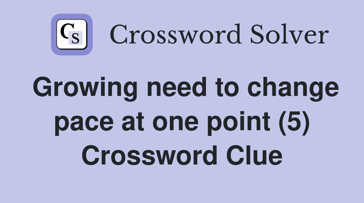 Growing need to change pace at one point (5) Crossword Clue