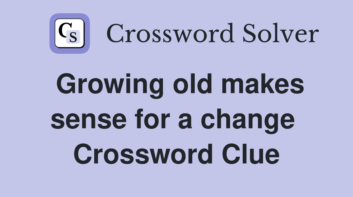 Growing old makes sense for a change  Crossword Clue