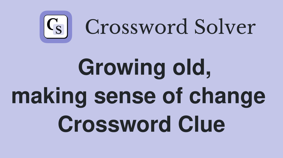Growing old, making sense of change  Crossword Clue
