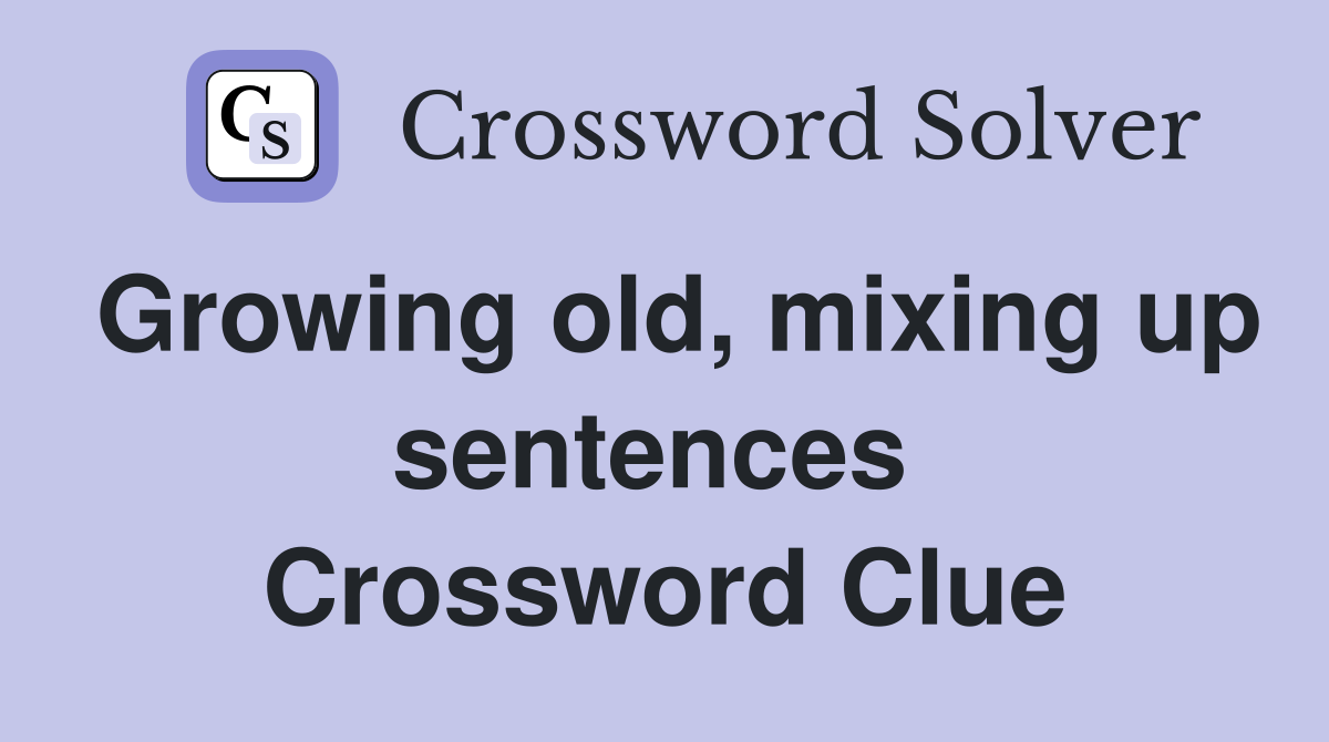Growing old, mixing up sentences  Crossword Clue