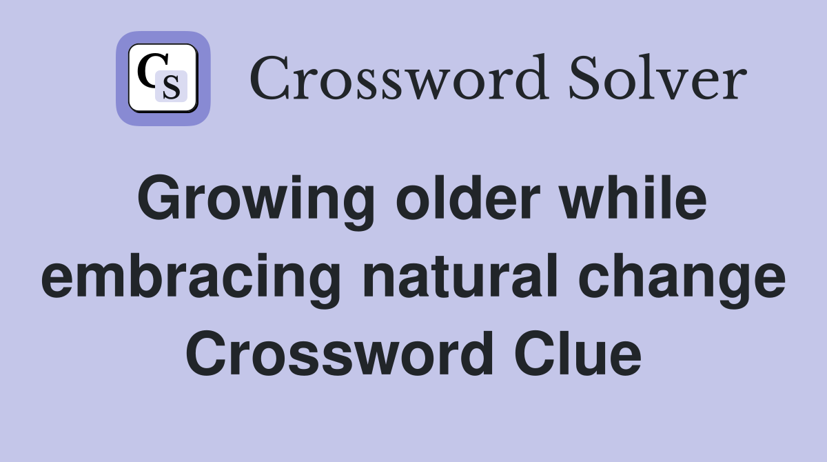Growing older while embracing natural change Crossword Clue