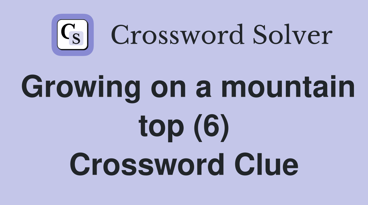 Growing on a mountain top (6) Crossword Clue