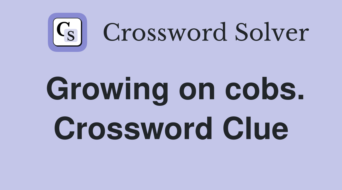 Growing on cobs. Crossword Clue