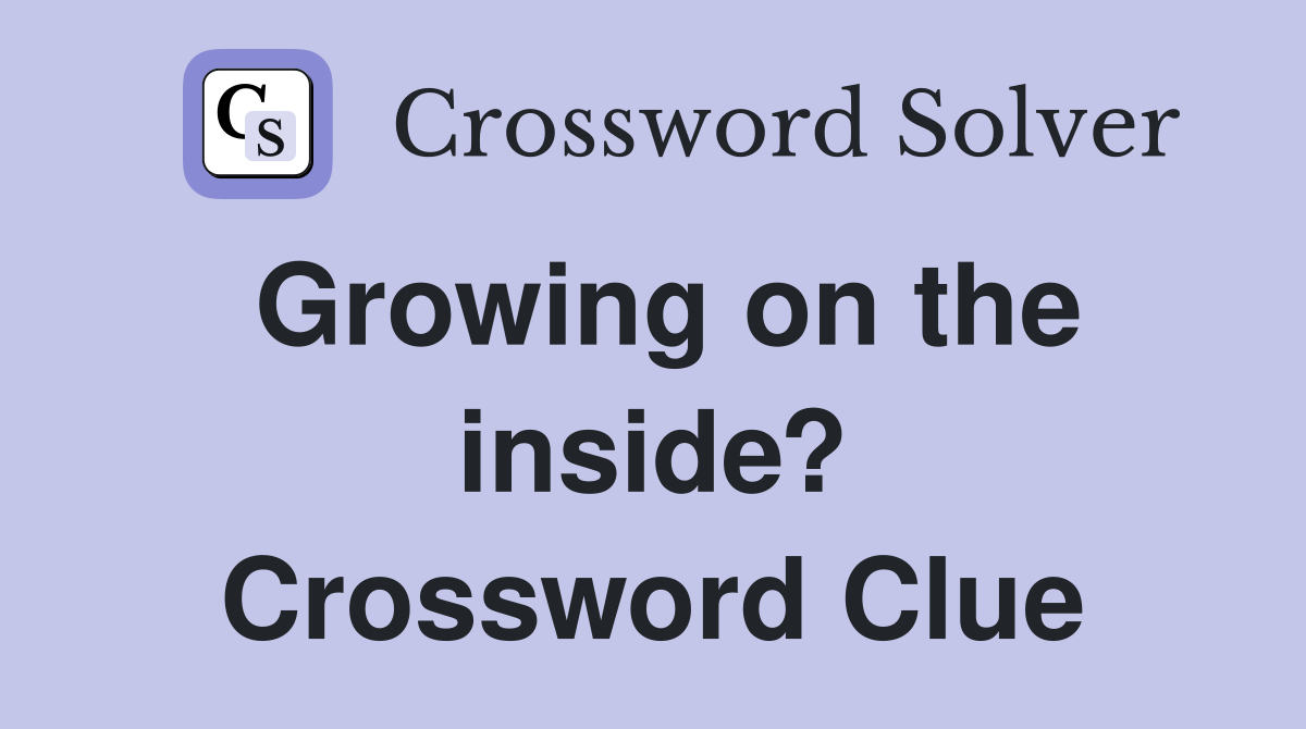 Growing on the inside? Crossword Clue