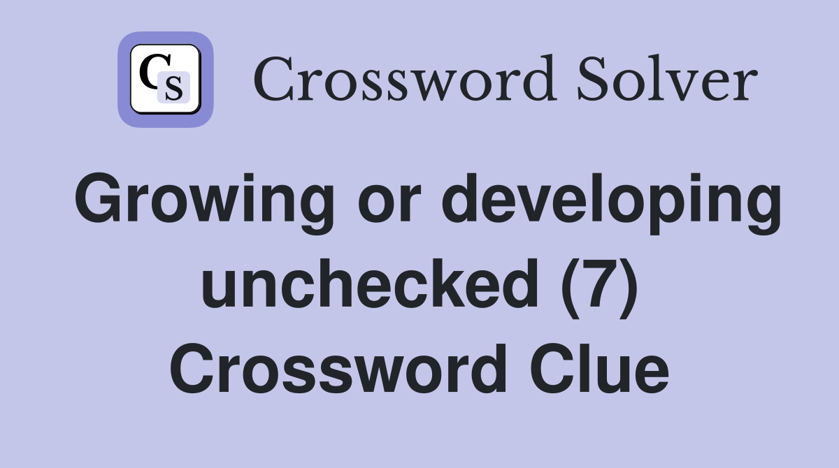 Growing or developing unchecked (7) Crossword Clue