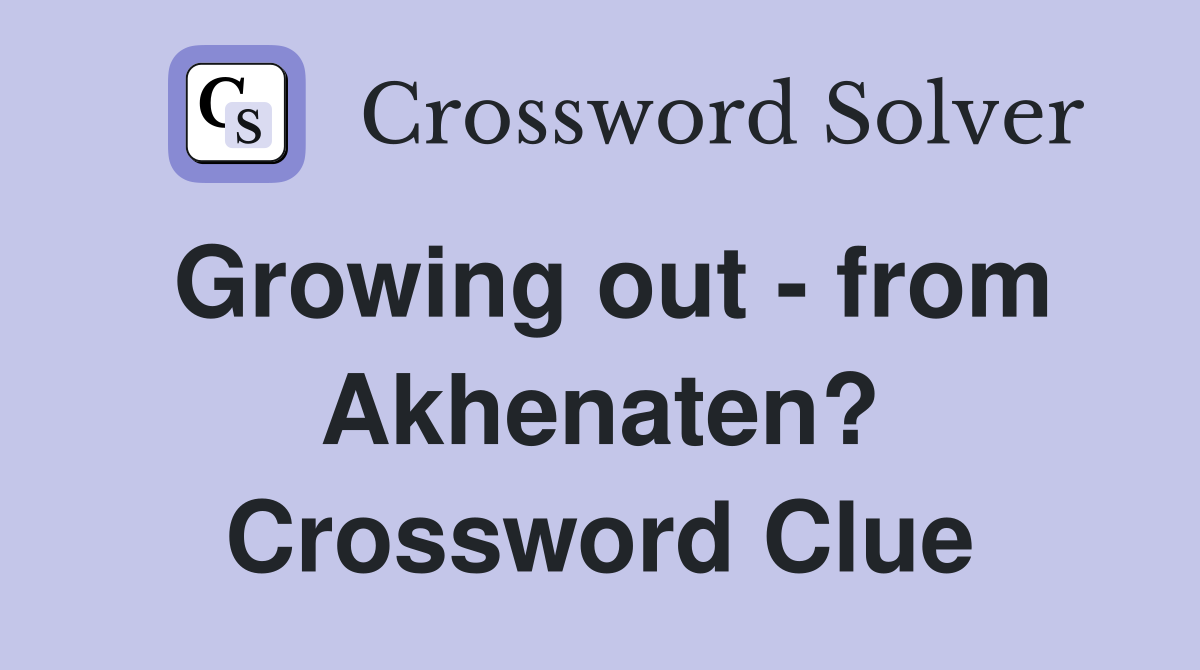 Growing out - from Akhenaten? Crossword Clue